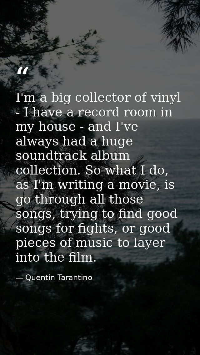 I'm a big collector of vinyl - I have a record room in my house - and I've always had a huge soundtrack album collection — Quentin Tarantino