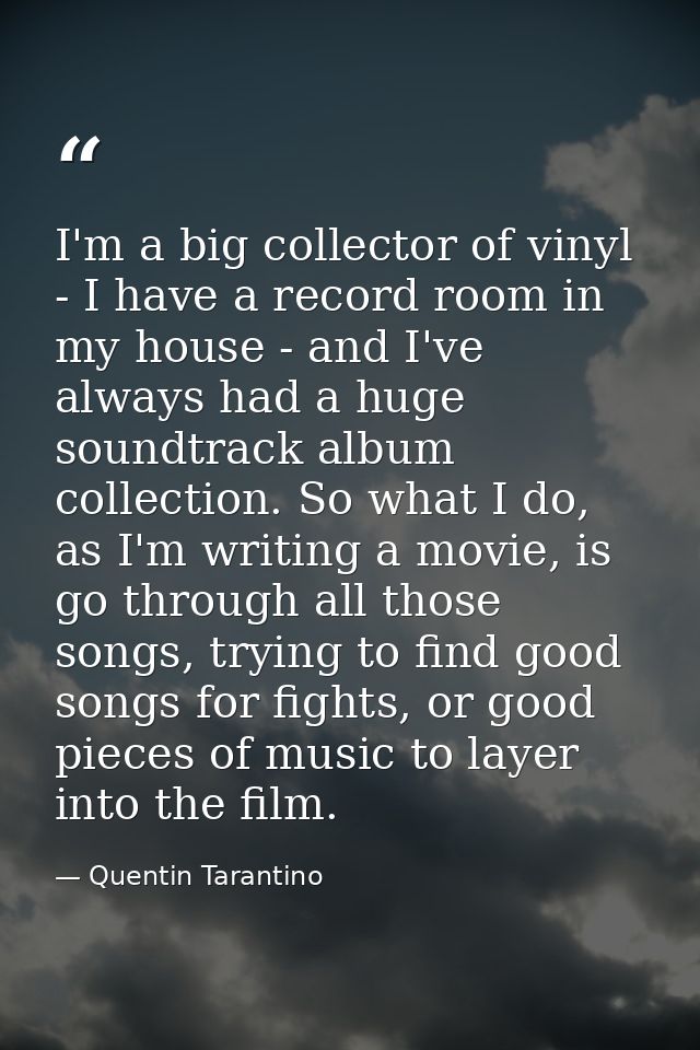 I'm a big collector of vinyl - I have a record room in my house - and I've always had a huge soundtrack album collection — Quentin Tarantino