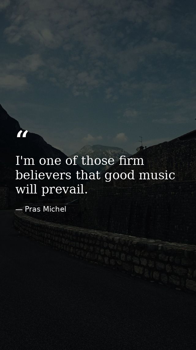 I'm one of those firm believers that good music will prevail. — Pras Michel