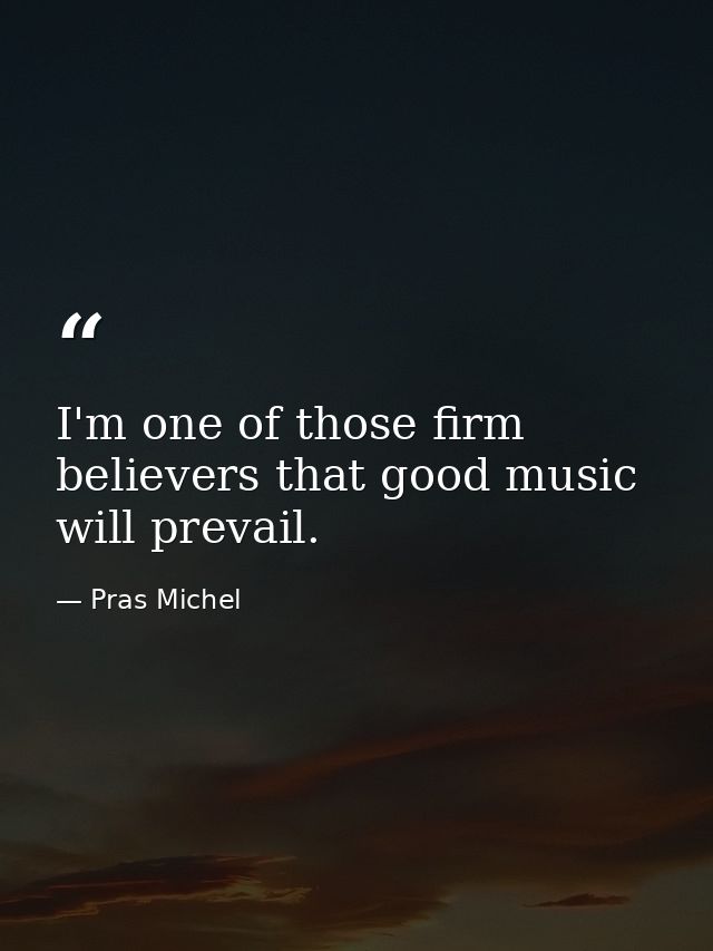 I'm one of those firm believers that good music will prevail. — Pras Michel