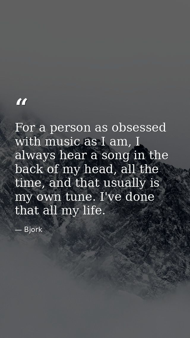For a person as obsessed with music as I am, I always hear a song in the back of my head, all the time, and that usually — Bjork