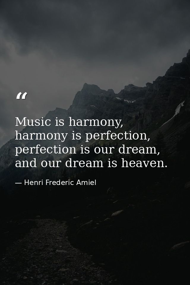 Music is harmony, harmony is perfection, perfection is our dream, and our dream is heaven. — Henri Frederic Amiel