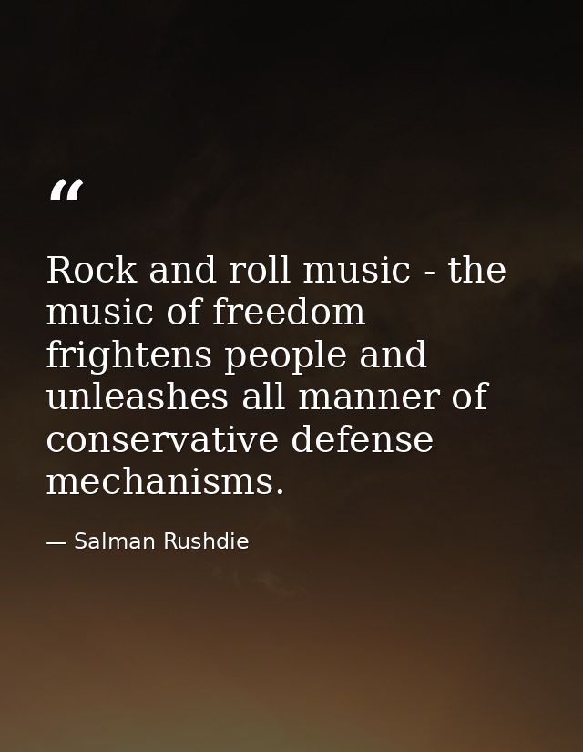 Rock and roll music - the music of freedom frightens people and unleashes all manner of conservative defense mechanisms. — Salman Rushdie