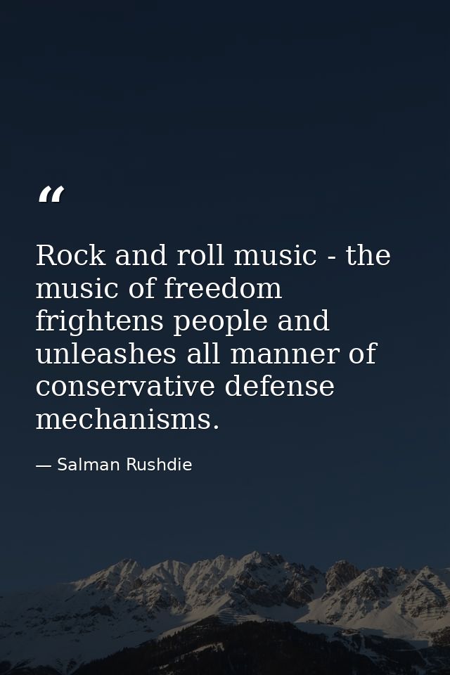 Rock and roll music - the music of freedom frightens people and unleashes all manner of conservative defense mechanisms. — Salman Rushdie