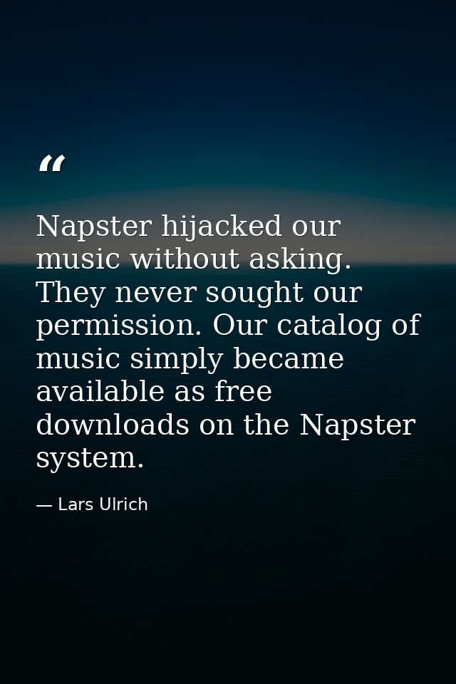 Napster hijacked our music without asking. They never sought our permission. Our catalog of music simply became availabl — Lars Ulrich