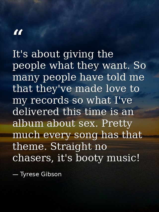 It's about giving the people what they want. So many people have told me that they've made love to my records so what I' — Tyrese Gibson
