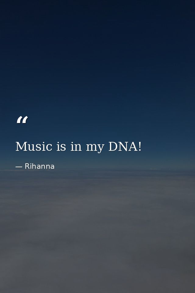 Music is in my DNA! — Rihanna