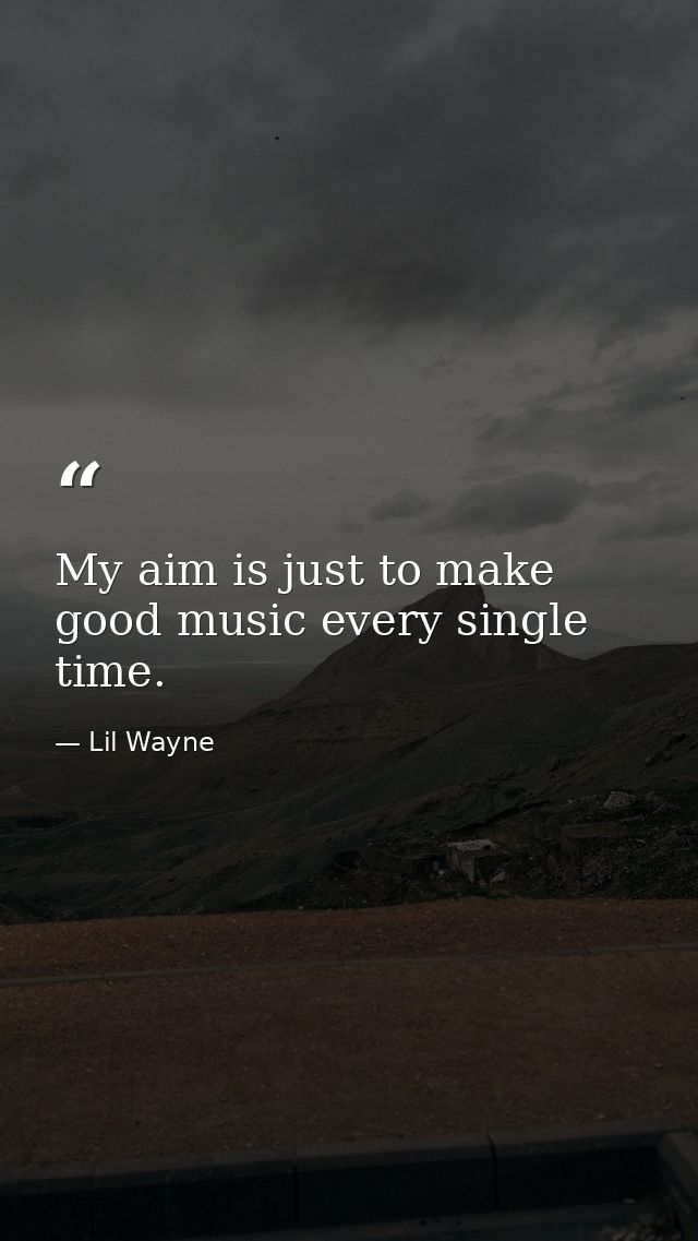 My aim is just to make good music every single time. — Lil Wayne