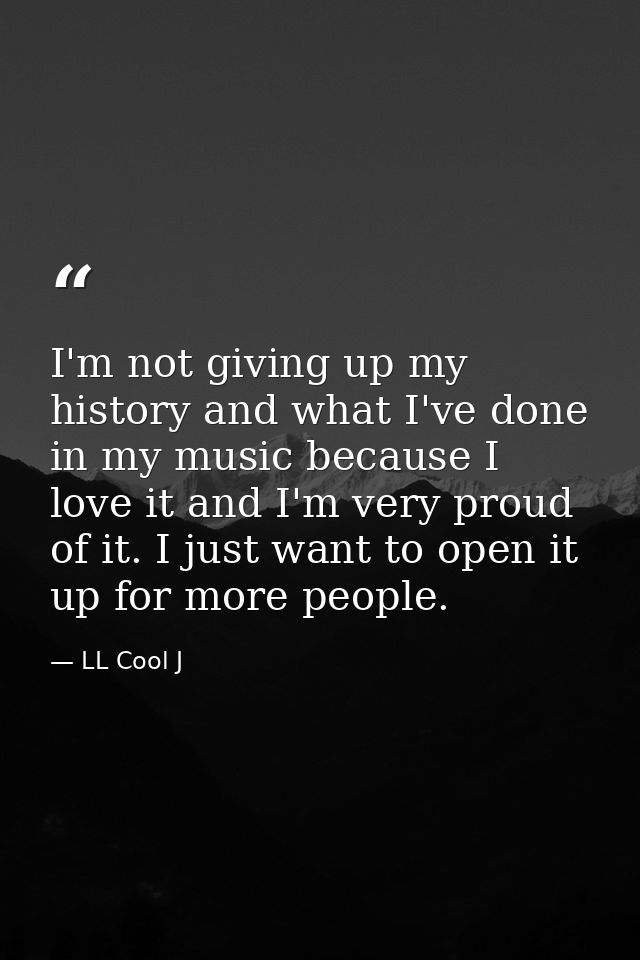 I'm not giving up my history and what I've done in my music because I love it and I'm very proud of it. I just want to o — LL Cool J