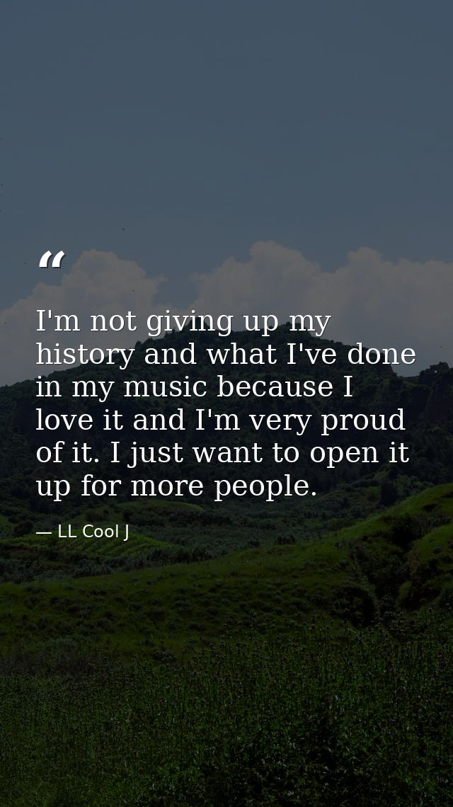 I'm not giving up my history and what I've done in my music because I love it and I'm very proud of it. I just want to o — LL Cool J