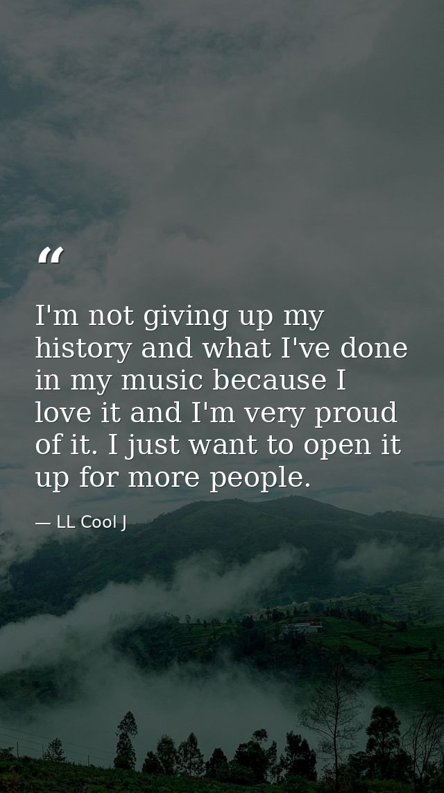 I'm not giving up my history and what I've done in my music because I love it and I'm very proud of it. I just want to o — LL Cool J