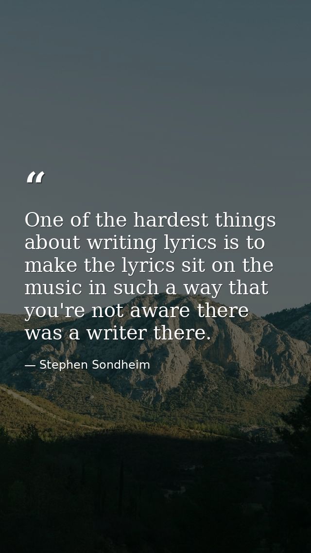 One of the hardest things about writing lyrics is to make the lyrics sit on the music in such a way that you're not awar — Stephen Sondheim