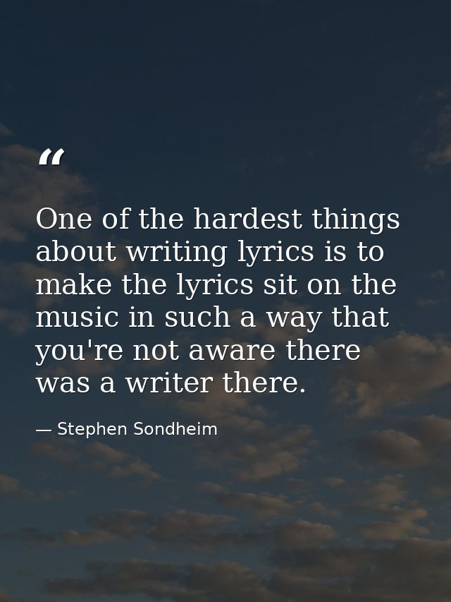 One of the hardest things about writing lyrics is to make the lyrics sit on the music in such a way that you're not awar — Stephen Sondheim