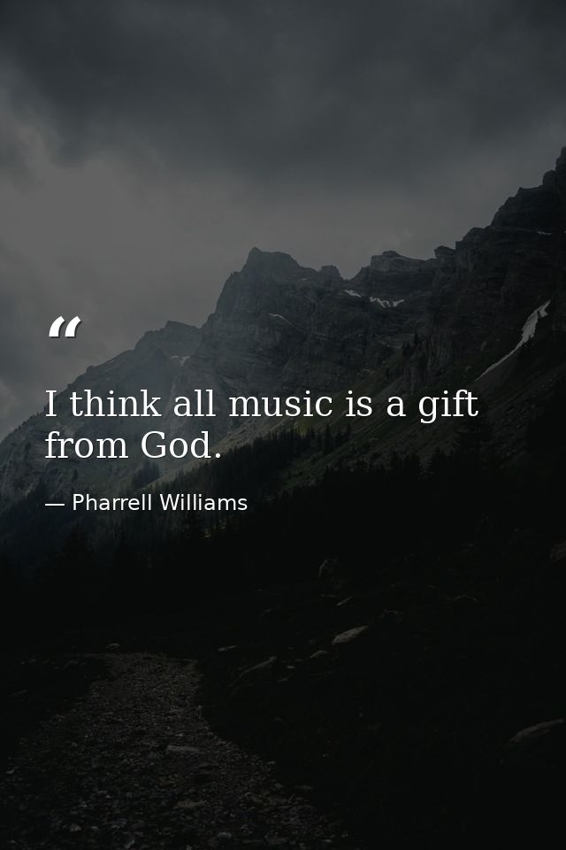 I think all music is a gift from God. — Pharrell Williams