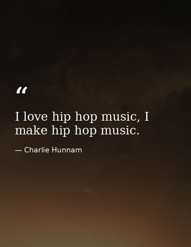 I love hip hop music, I make hip hop music. — Charlie Hunnam