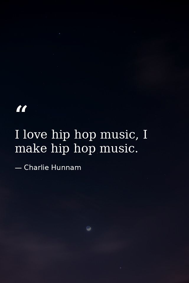 I love hip hop music, I make hip hop music. — Charlie Hunnam