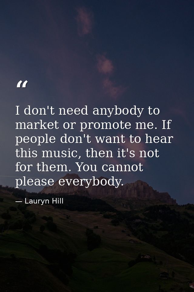 I don't need anybody to market or promote me. If people don't want to hear this music, then it's not for them. You canno — Lauryn Hill
