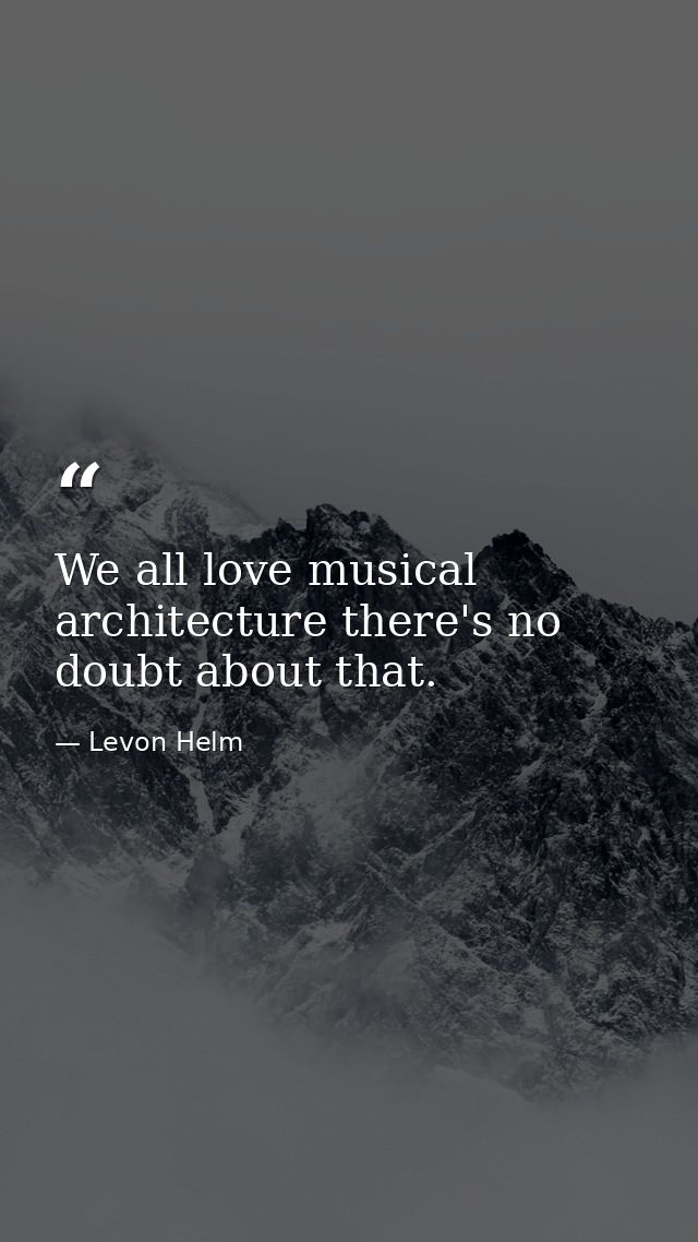 We all love musical architecture there's no doubt about that. — Levon Helm