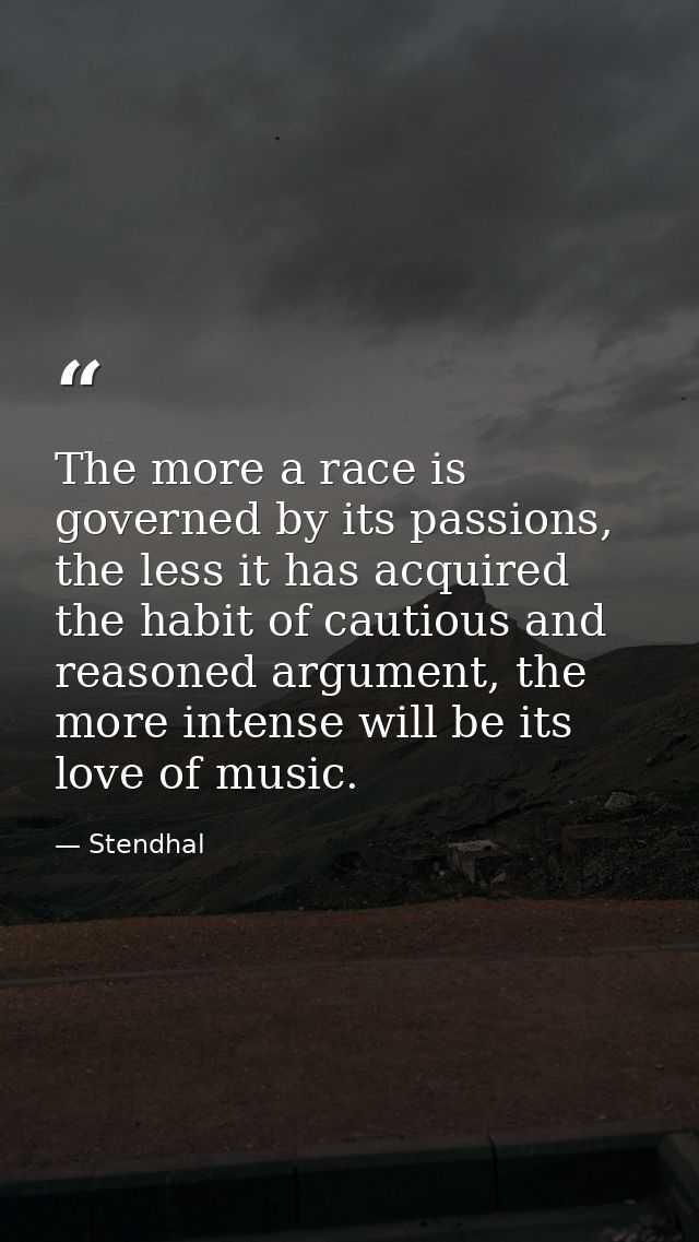 The more a race is governed by its passions, the less it has acquired the habit of cautious and reasoned argument, the m — Stendhal