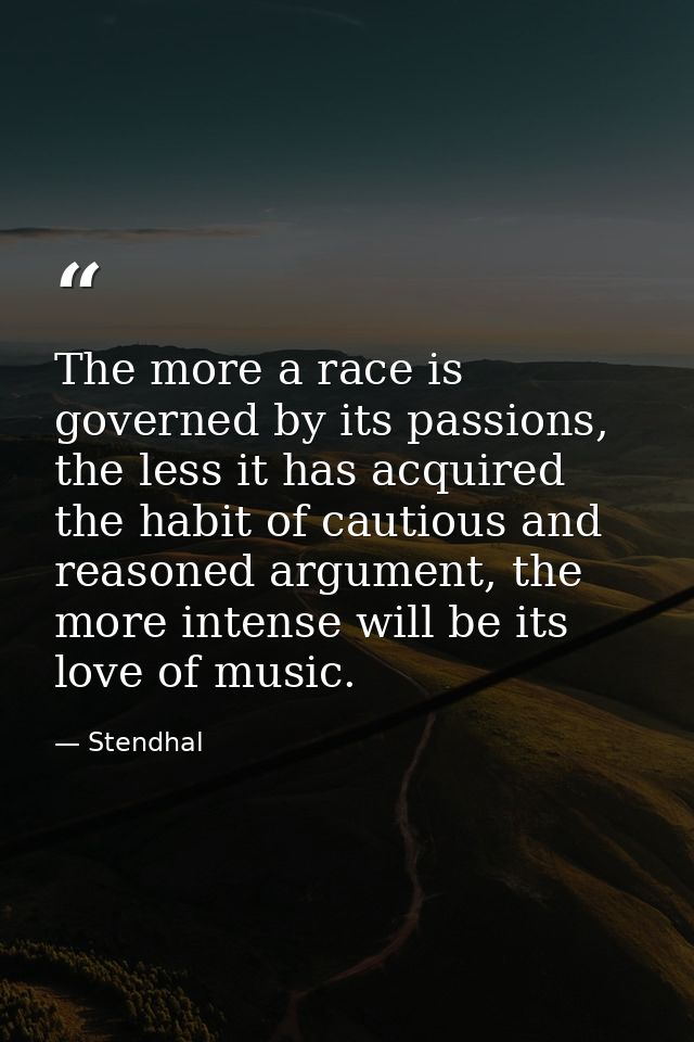 The more a race is governed by its passions, the less it has acquired the habit of cautious and reasoned argument, the m — Stendhal