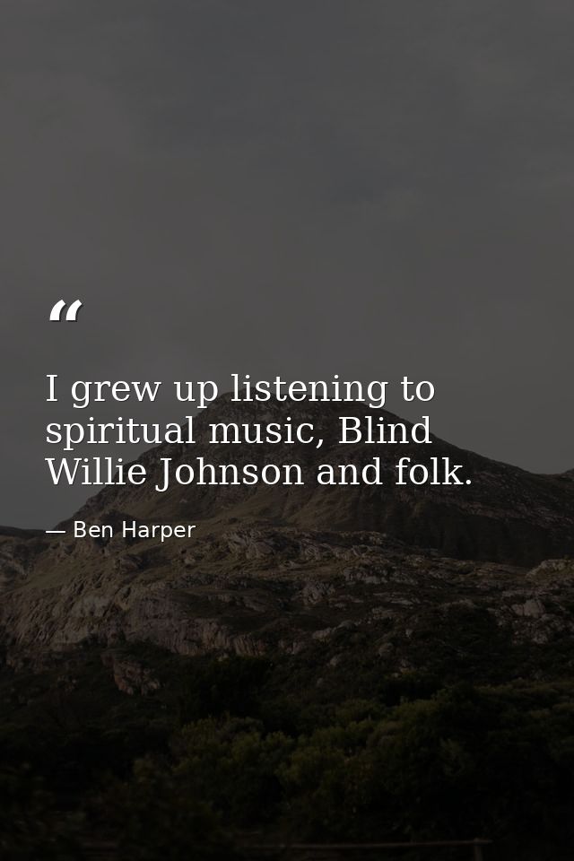 I grew up listening to spiritual music, Blind Willie Johnson and folk. — Ben Harper