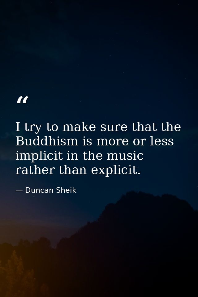 I try to make sure that the Buddhism is more or less implicit in the music rather than explicit. — Duncan Sheik