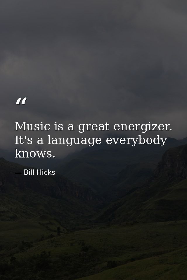 Music is a great energizer. It's a language everybody knows. — Bill Hicks