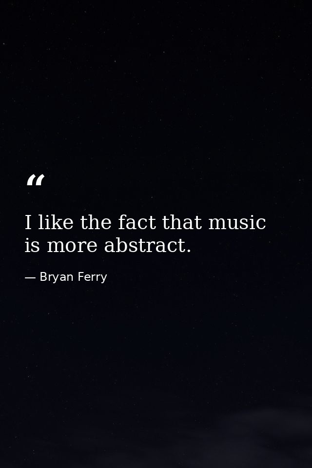 I like the fact that music is more abstract. — Bryan Ferry