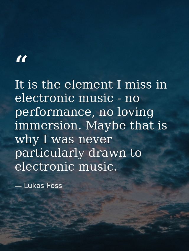 It is the element I miss in electronic music - no performance, no loving immersion. Maybe that is why I was never partic — Lukas Foss