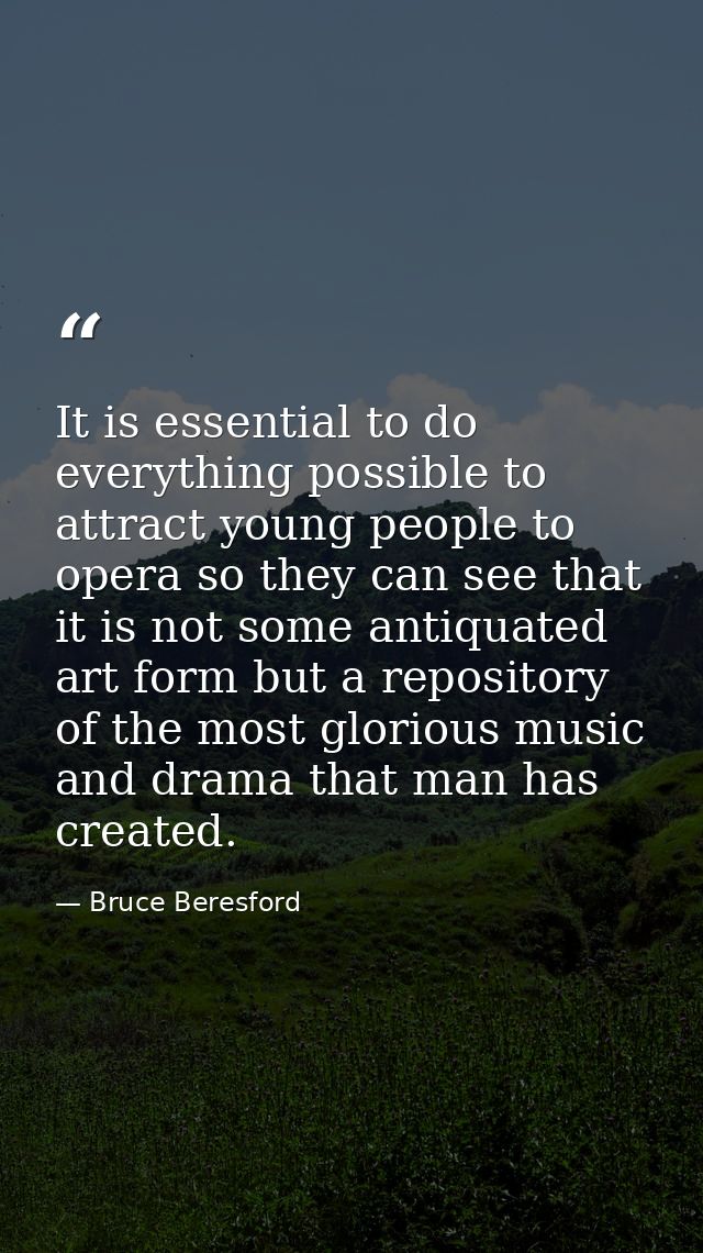It is essential to do everything possible to attract young people to opera so they can see that it is not some antiquate — Bruce Beresford