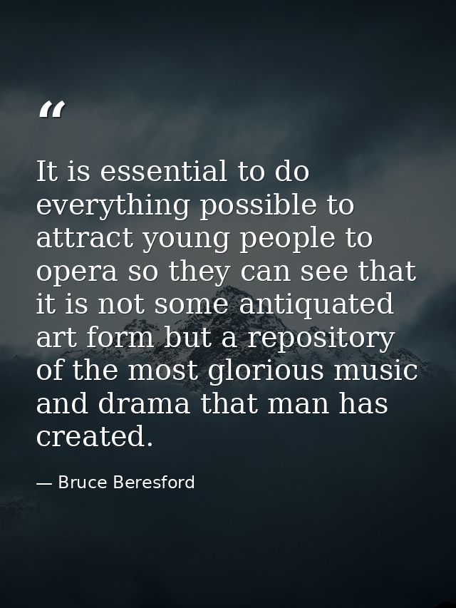 It is essential to do everything possible to attract young people to opera so they can see that it is not some antiquate — Bruce Beresford