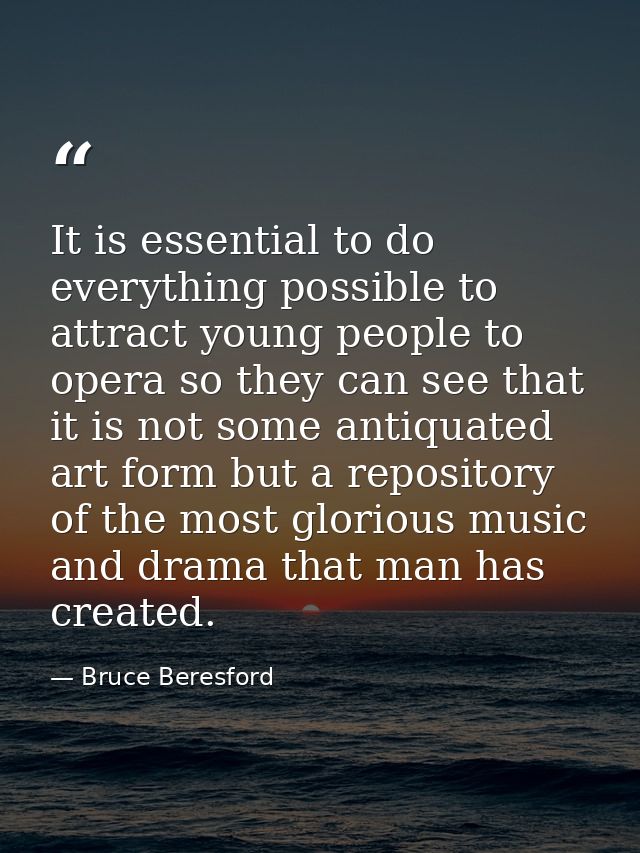 It is essential to do everything possible to attract young people to opera so they can see that it is not some antiquate — Bruce Beresford