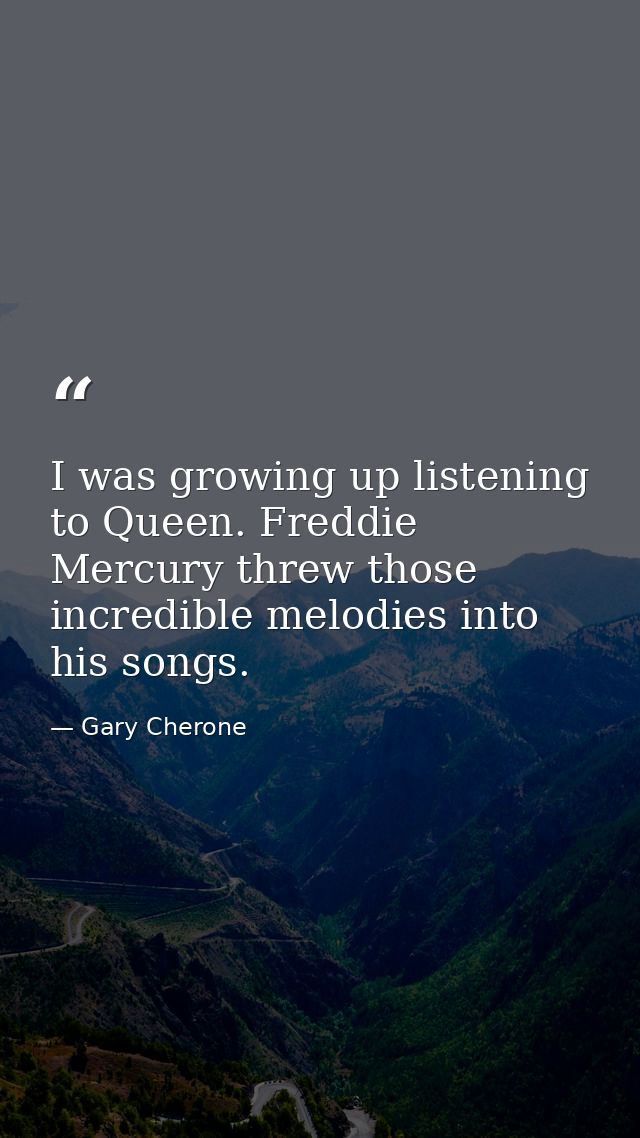 I was growing up listening to Queen. Freddie Mercury threw those incredible melodies into his songs. — Gary Cherone