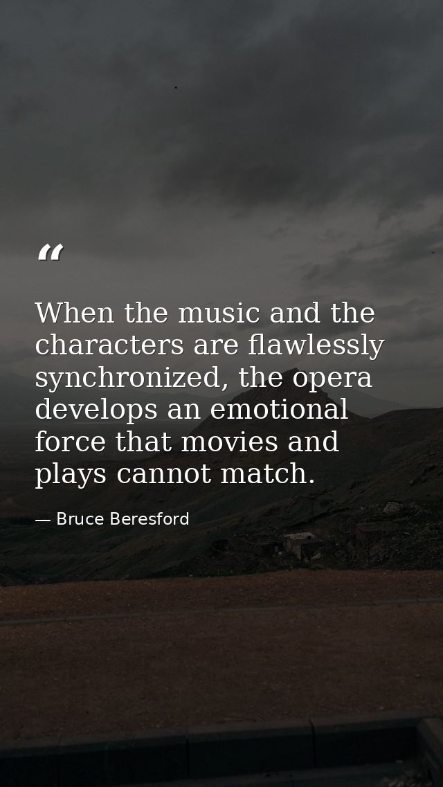 When the music and the characters are flawlessly synchronized, the opera develops an emotional force that movies and pla — Bruce Beresford