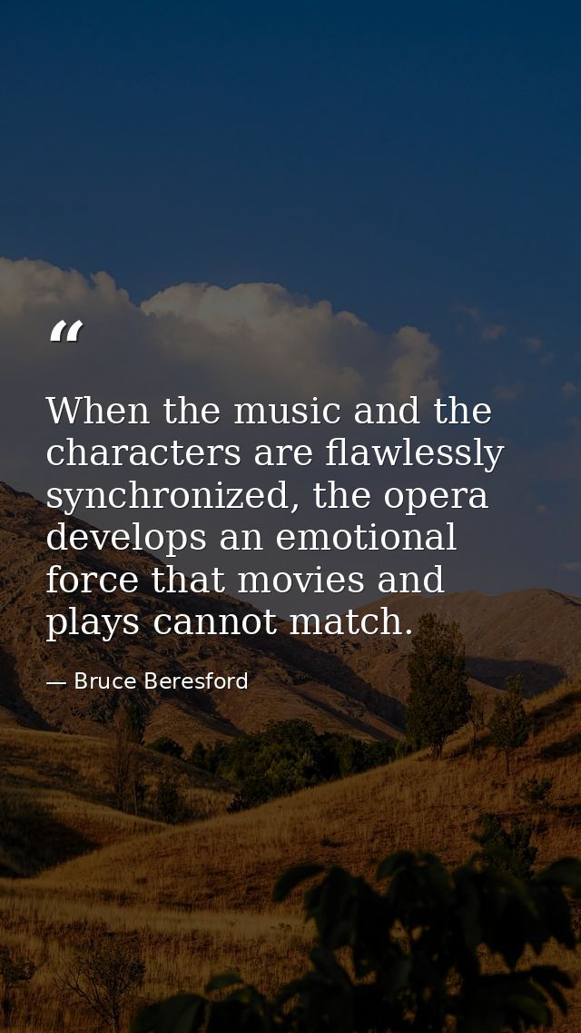 When the music and the characters are flawlessly synchronized, the opera develops an emotional force that movies and pla — Bruce Beresford