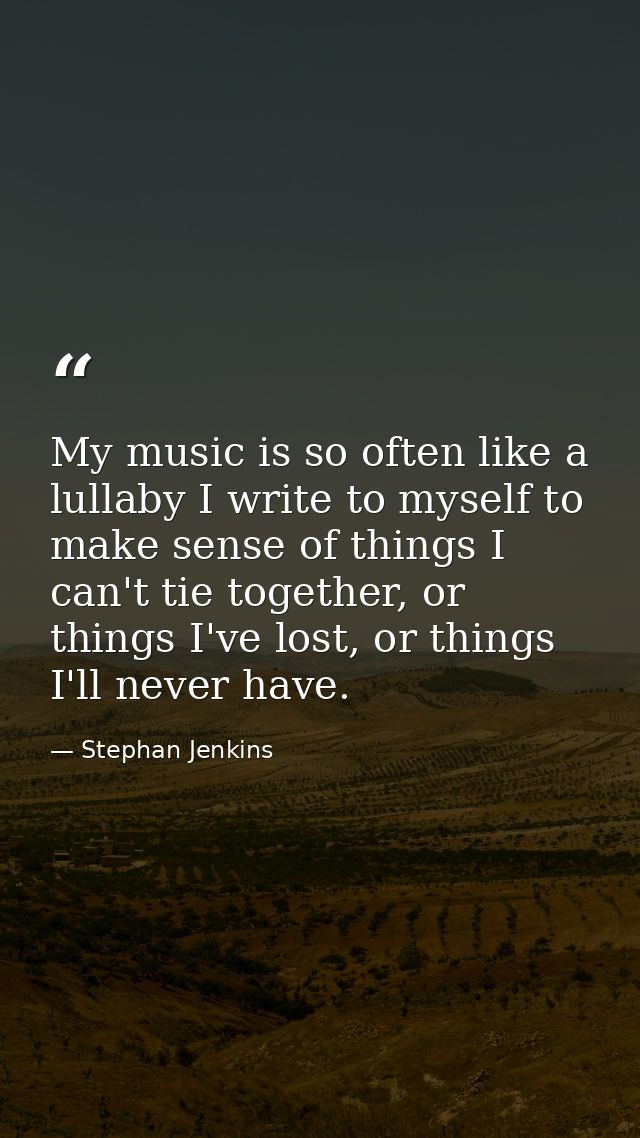 My music is so often like a lullaby I write to myself to make sense of things I can't tie together, or things I've lost, — Stephan Jenkins