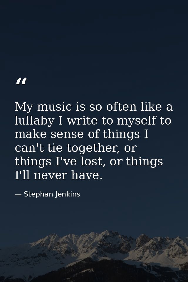 My music is so often like a lullaby I write to myself to make sense of things I can't tie together, or things I've lost, — Stephan Jenkins