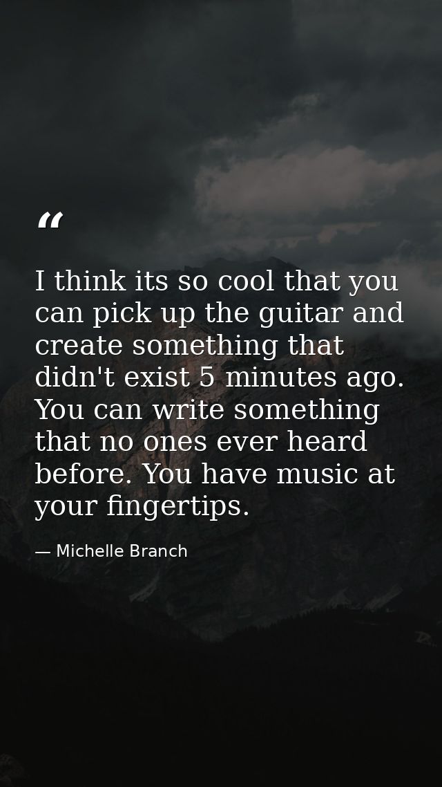 I think its so cool that you can pick up the guitar and create something that didn't exist 5 minutes ago. You can write  — Michelle Branch