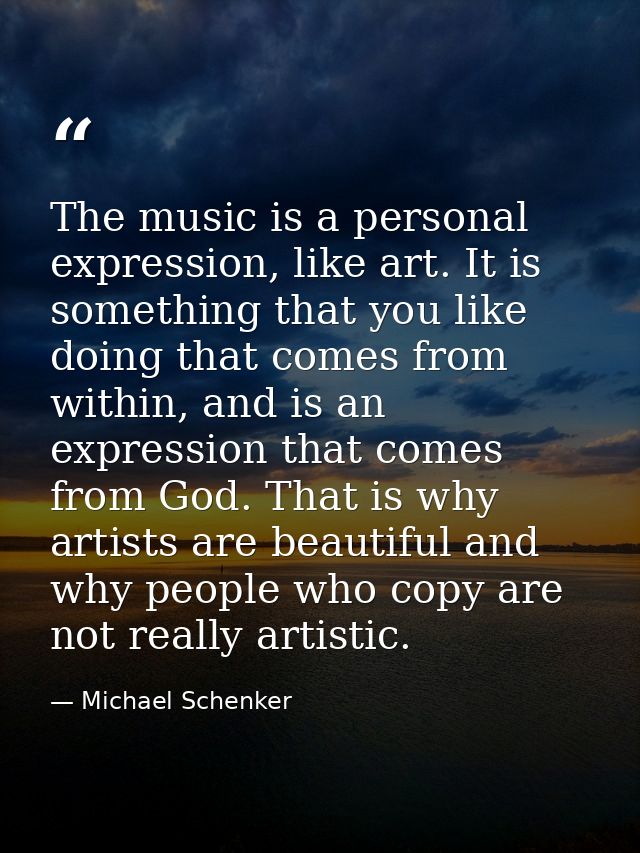 The music is a personal expression, like art. It is something that you like doing that comes from within, and is an expr — Michael Schenker