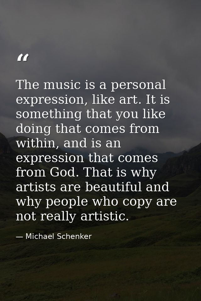 The music is a personal expression, like art. It is something that you like doing that comes from within, and is an expr — Michael Schenker