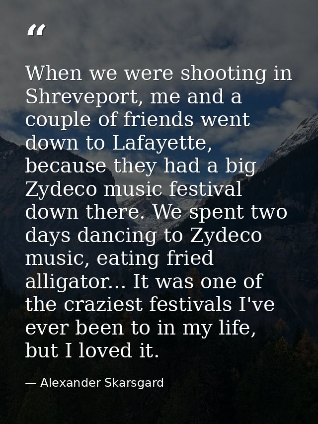 When we were shooting in Shreveport, me and a couple of friends went down to Lafayette, because they had a big Zydeco mu — Alexander Skarsgard
