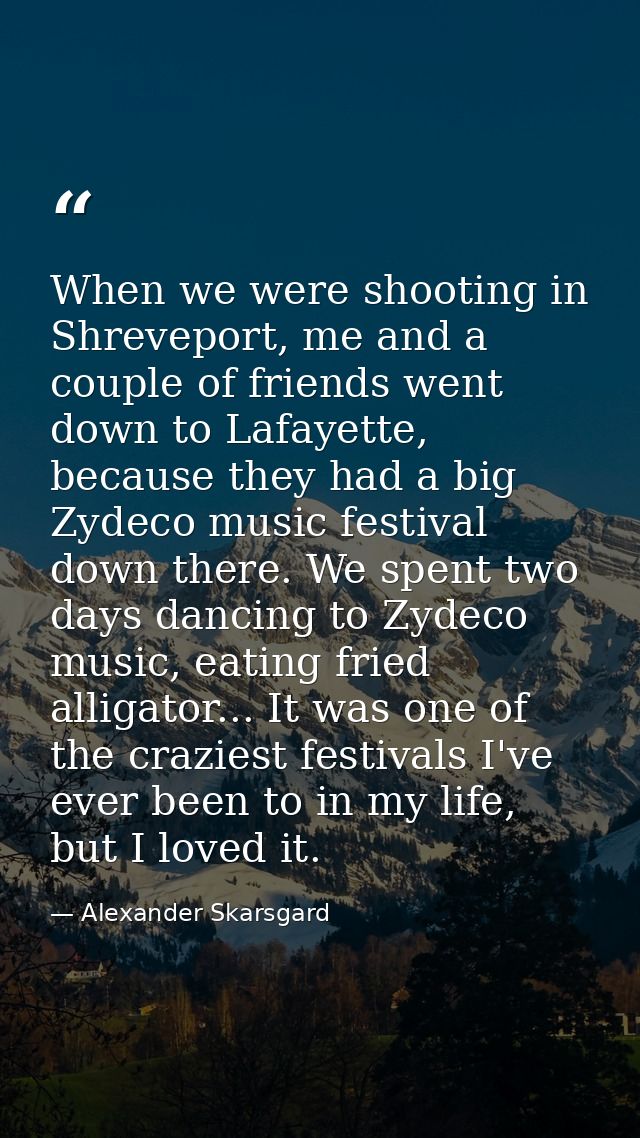 When we were shooting in Shreveport, me and a couple of friends went down to Lafayette, because they had a big Zydeco mu — Alexander Skarsgard