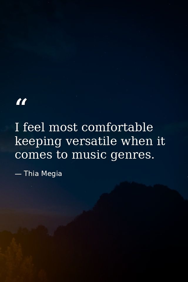 I feel most comfortable keeping versatile when it comes to music genres. — Thia Megia