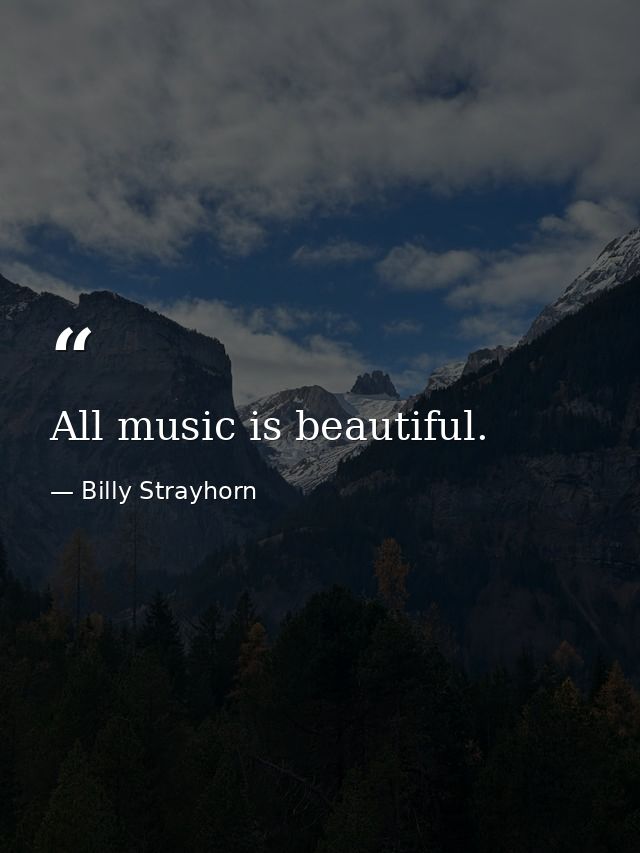 All music is beautiful. — Billy Strayhorn