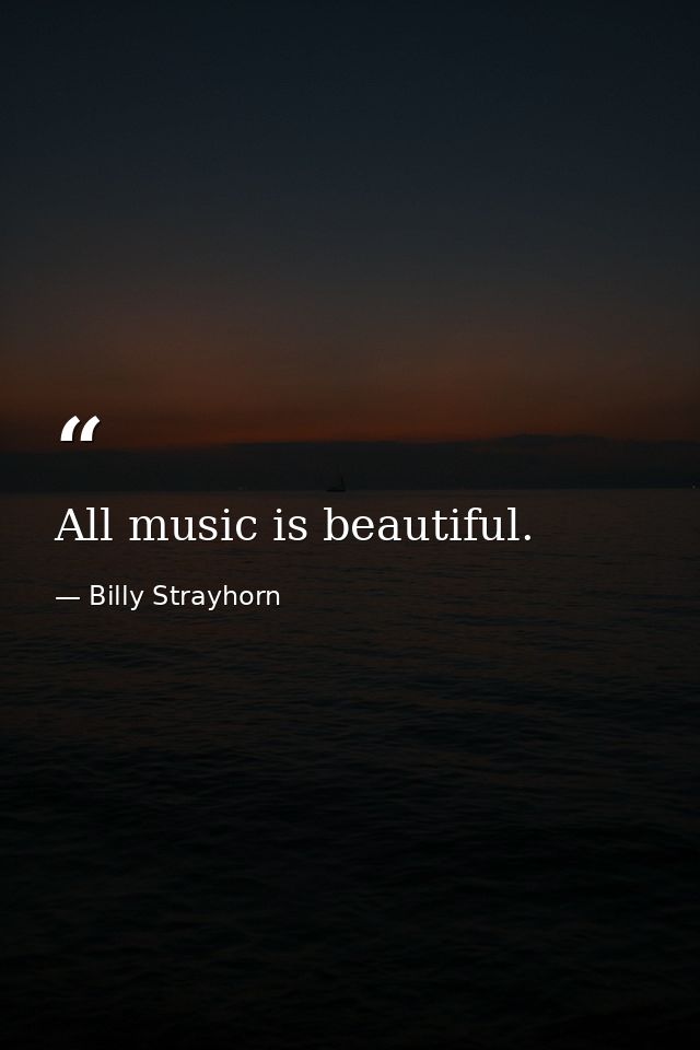 All music is beautiful. — Billy Strayhorn