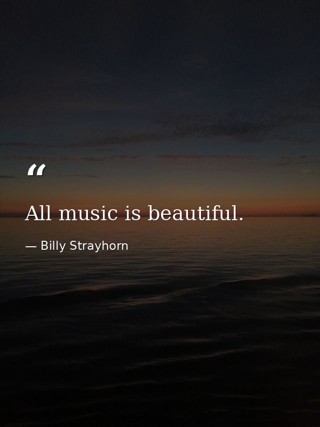 All music is beautiful. — Billy Strayhorn