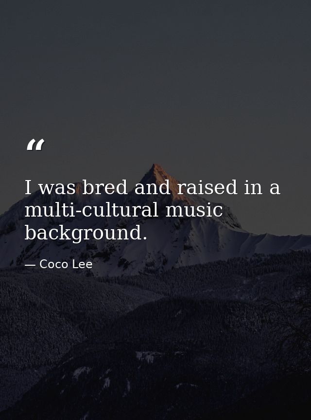 I was bred and raised in a multi-cultural music background. — Coco Lee