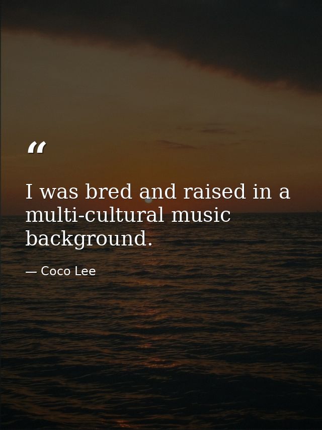 I was bred and raised in a multi-cultural music background. — Coco Lee