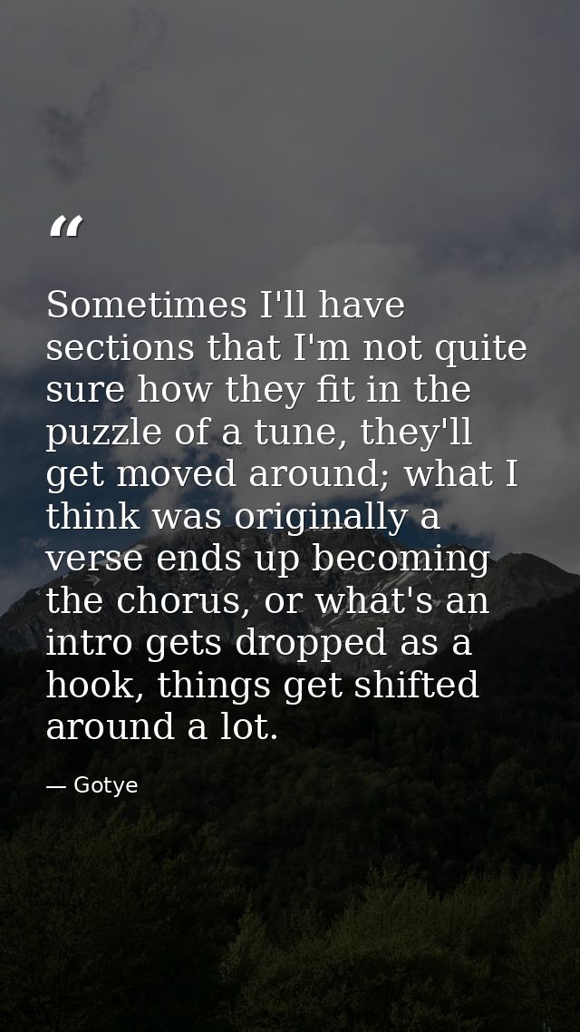 Sometimes I'll have sections that I'm not quite sure how they fit in the puzzle of a tune, they'll get moved around; wha — Gotye