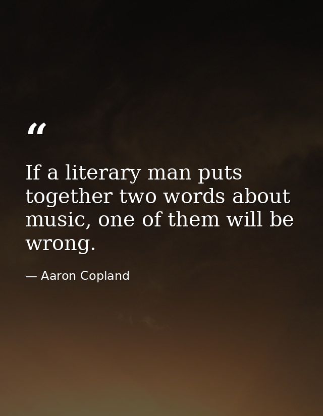 If a literary man puts together two words about music, one of them will be wrong. — Aaron Copland